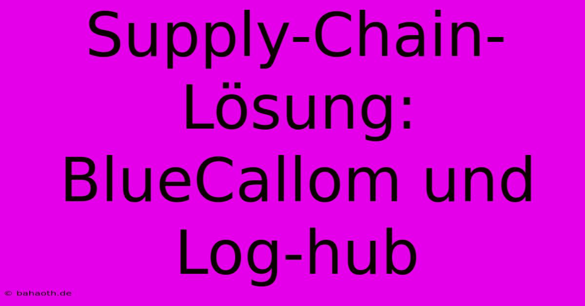 Supply-Chain-Lösung: BlueCallom Und Log-hub