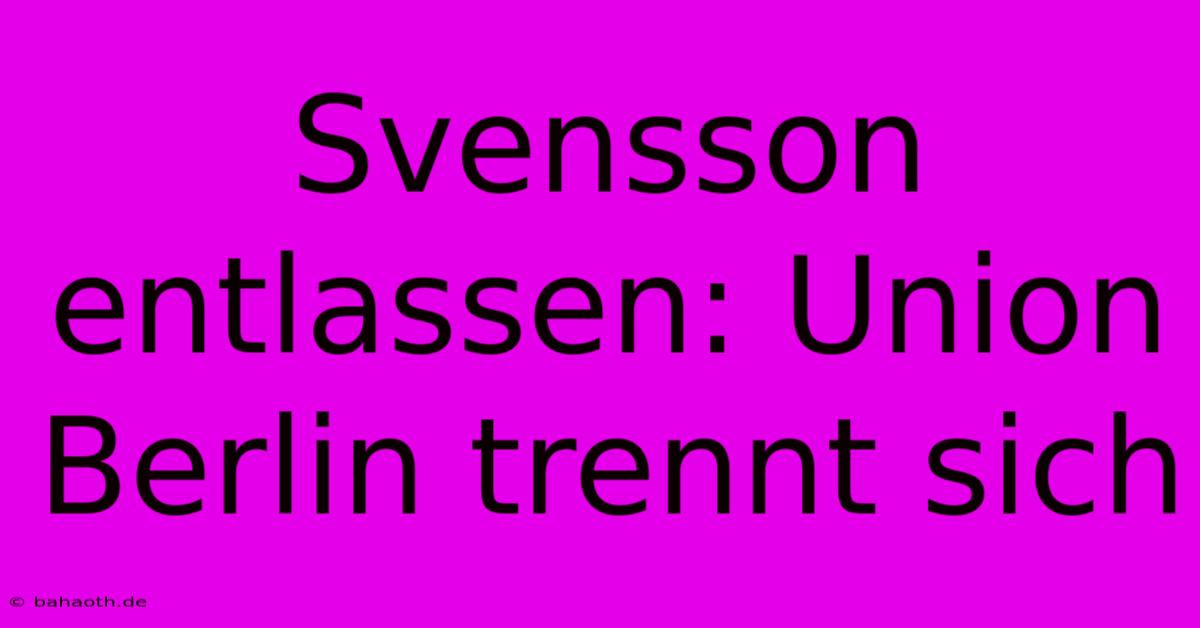 Svensson Entlassen: Union Berlin Trennt Sich