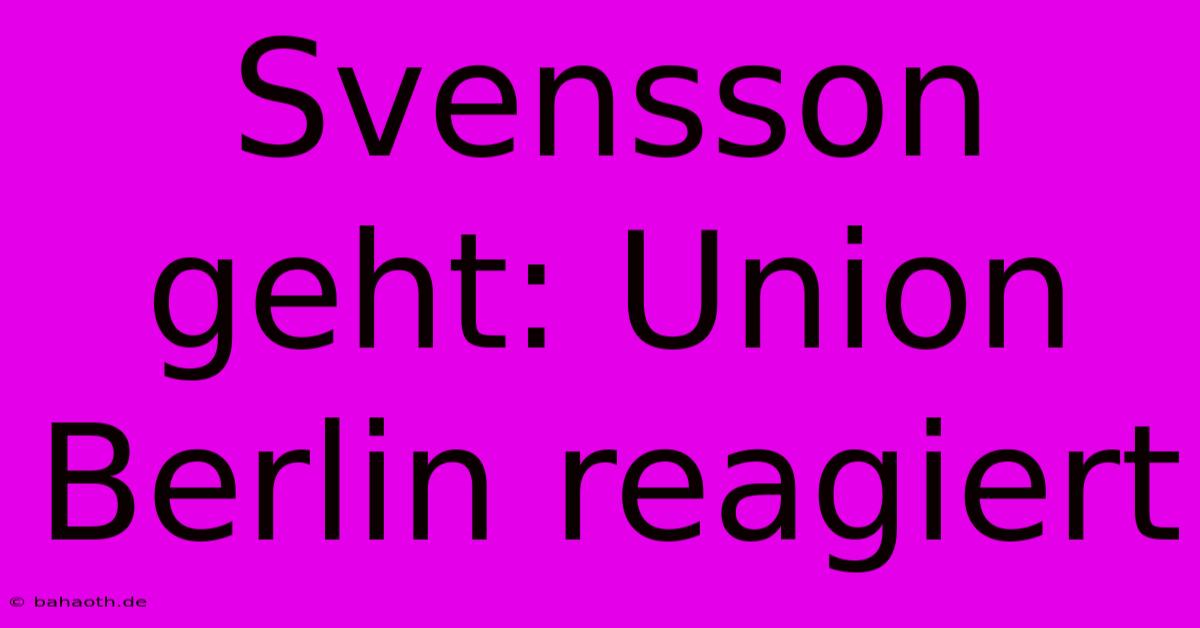 Svensson Geht: Union Berlin Reagiert