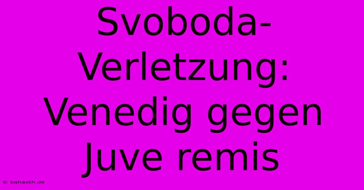 Svoboda-Verletzung: Venedig Gegen Juve Remis