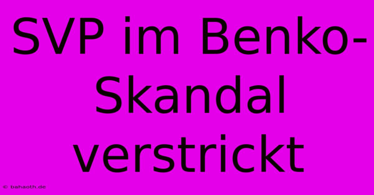 SVP Im Benko-Skandal Verstrickt