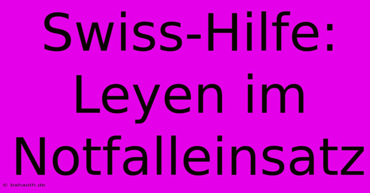 Swiss-Hilfe: Leyen Im Notfalleinsatz