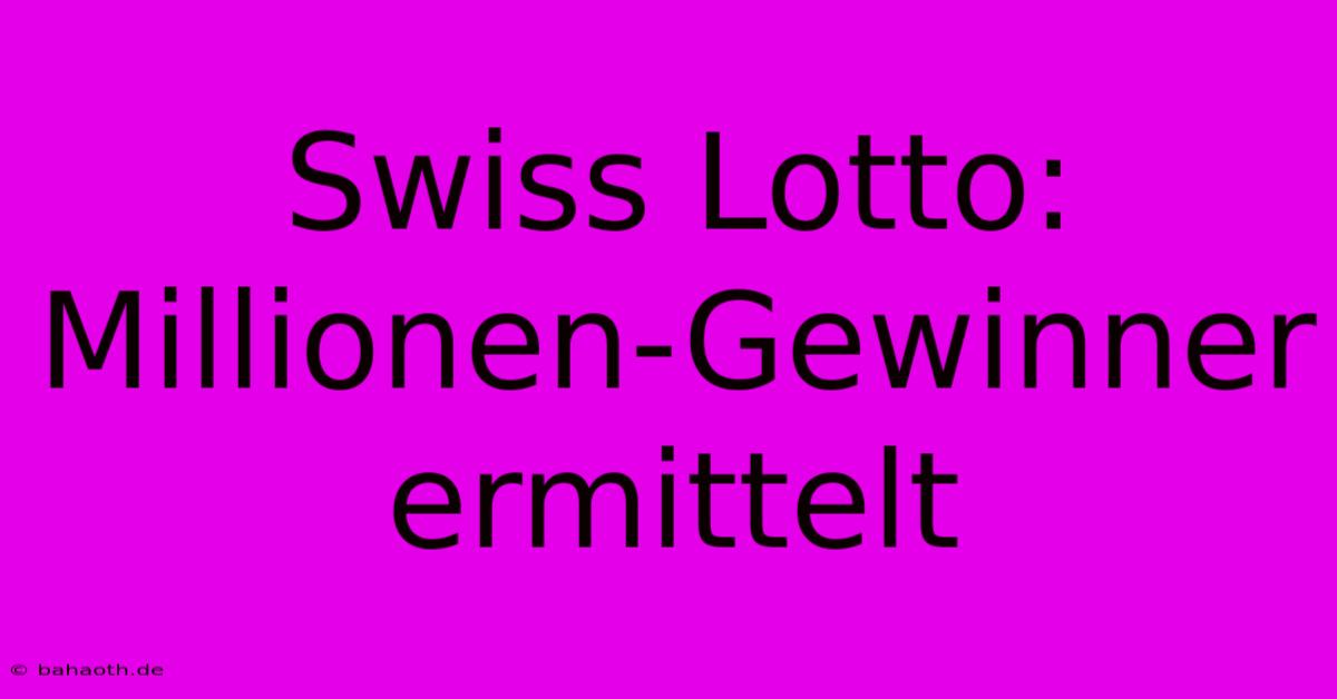 Swiss Lotto: Millionen-Gewinner Ermittelt