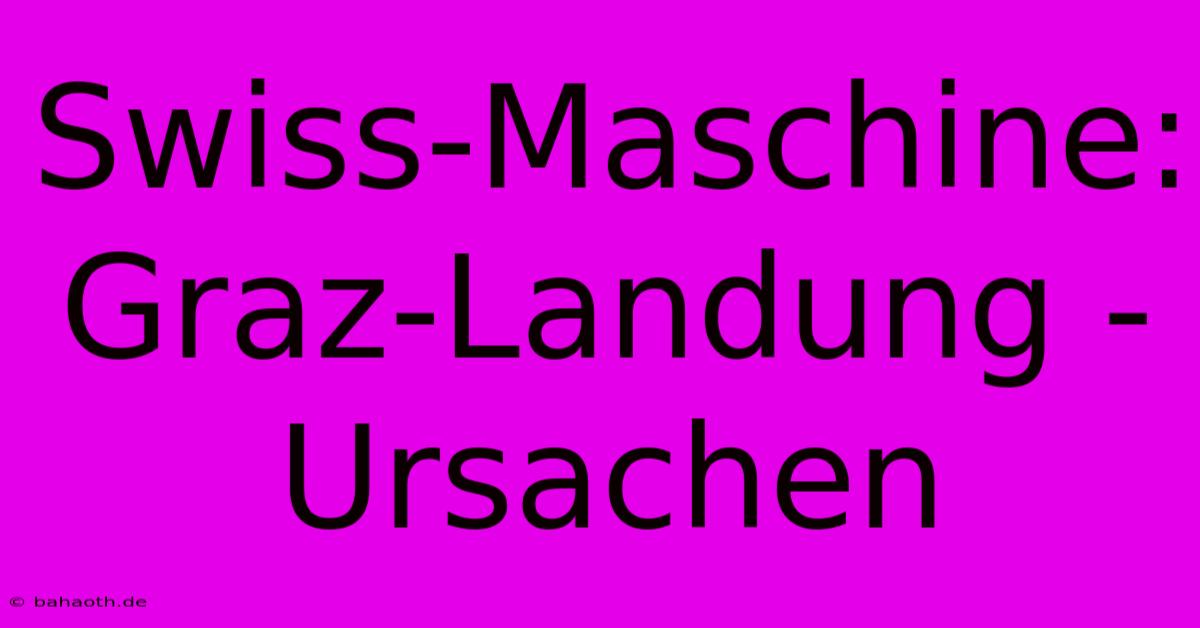 Swiss-Maschine: Graz-Landung - Ursachen