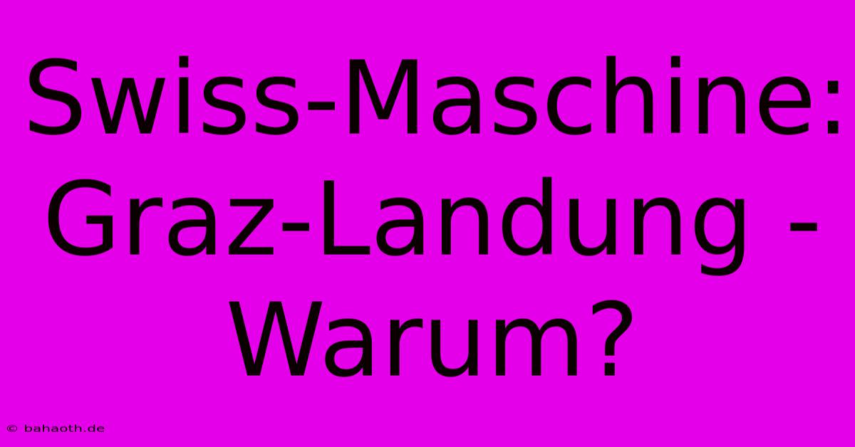 Swiss-Maschine: Graz-Landung - Warum?