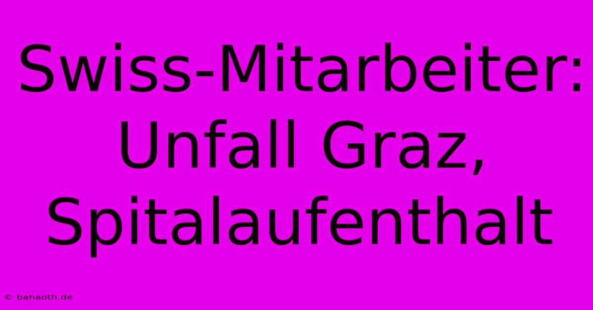 Swiss-Mitarbeiter: Unfall Graz, Spitalaufenthalt