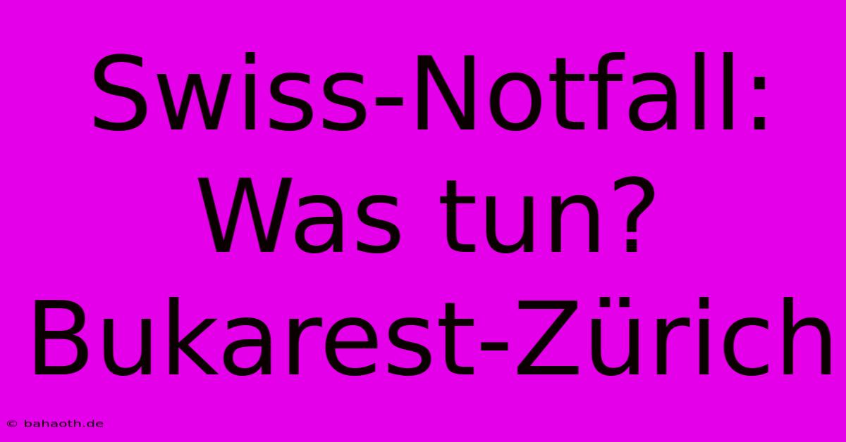 Swiss-Notfall: Was Tun? Bukarest-Zürich