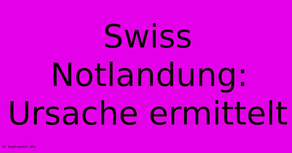 Swiss Notlandung: Ursache Ermittelt