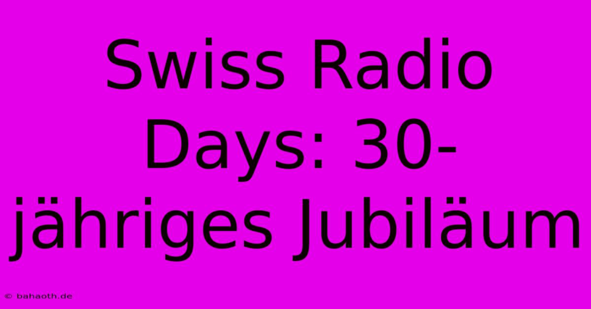 Swiss Radio Days: 30-jähriges Jubiläum