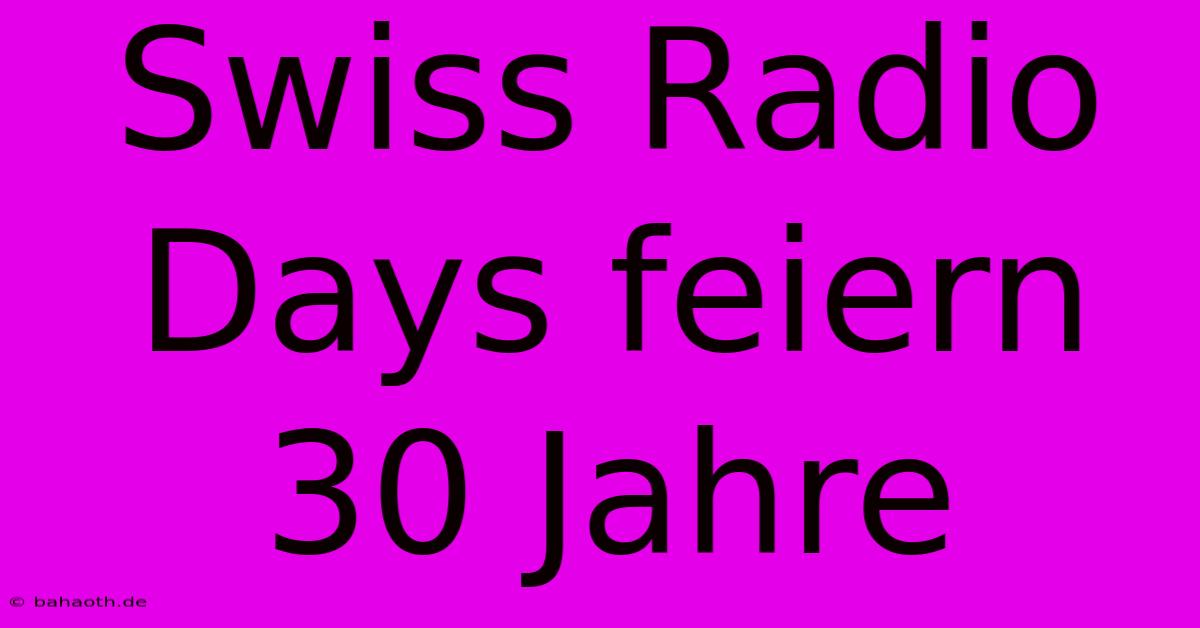 Swiss Radio Days Feiern 30 Jahre