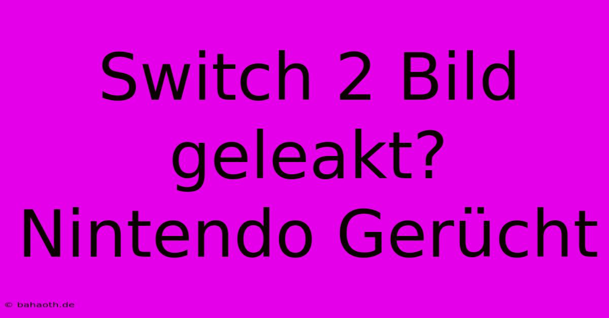 Switch 2 Bild Geleakt? Nintendo Gerücht