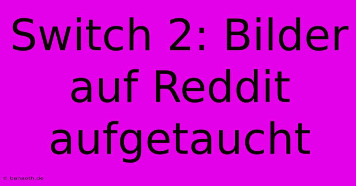 Switch 2: Bilder Auf Reddit Aufgetaucht