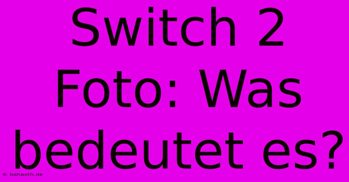 Switch 2 Foto: Was Bedeutet Es?