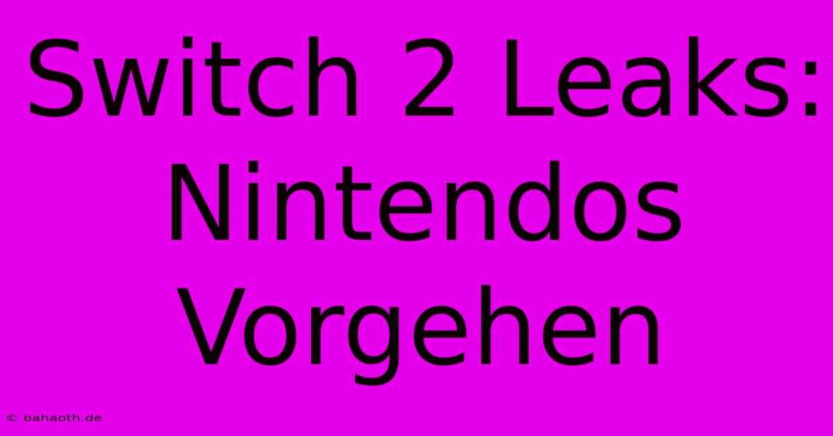 Switch 2 Leaks: Nintendos Vorgehen