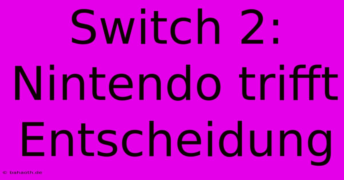 Switch 2: Nintendo Trifft Entscheidung