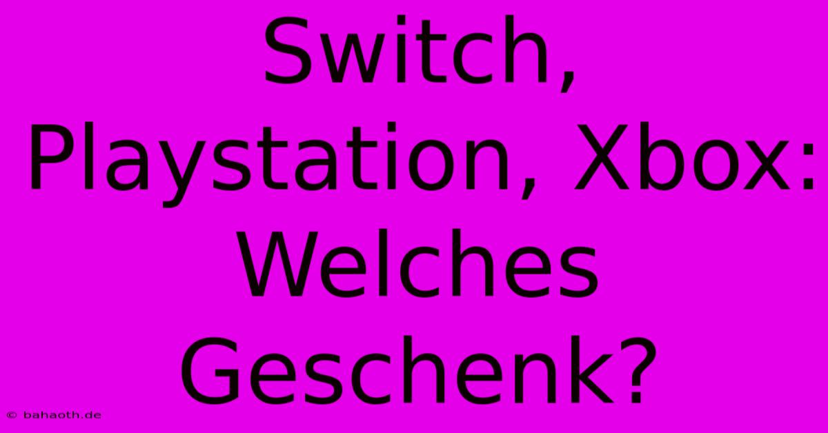 Switch, Playstation, Xbox: Welches Geschenk?