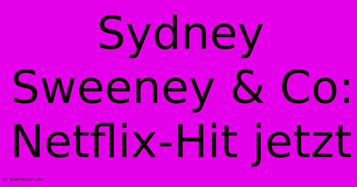 Sydney Sweeney & Co: Netflix-Hit Jetzt