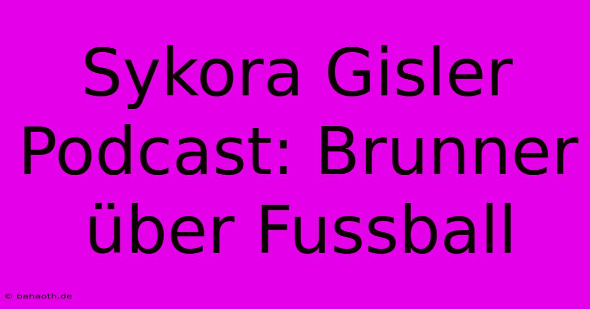 Sykora Gisler Podcast: Brunner Über Fussball