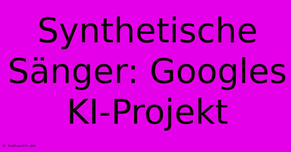 Synthetische Sänger: Googles KI-Projekt