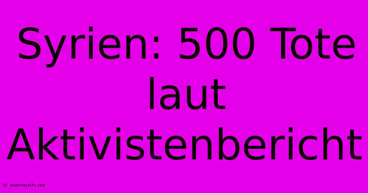 Syrien: 500 Tote Laut Aktivistenbericht