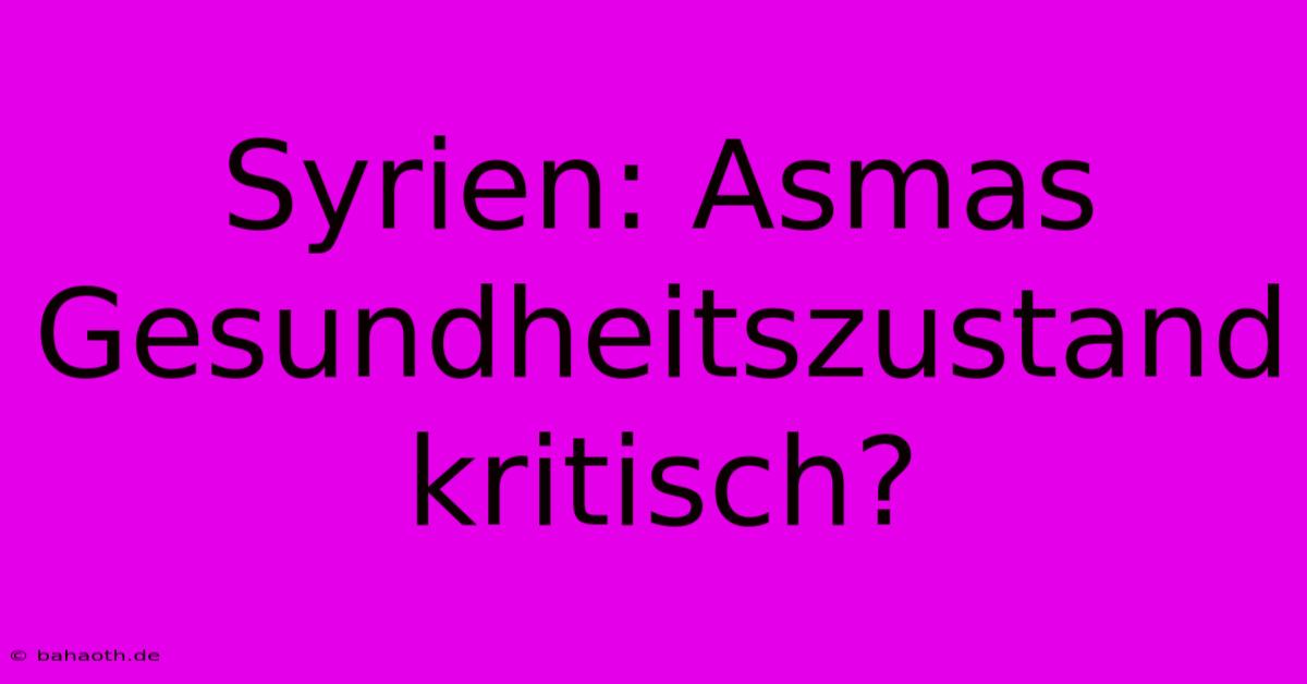 Syrien: Asmas Gesundheitszustand Kritisch?