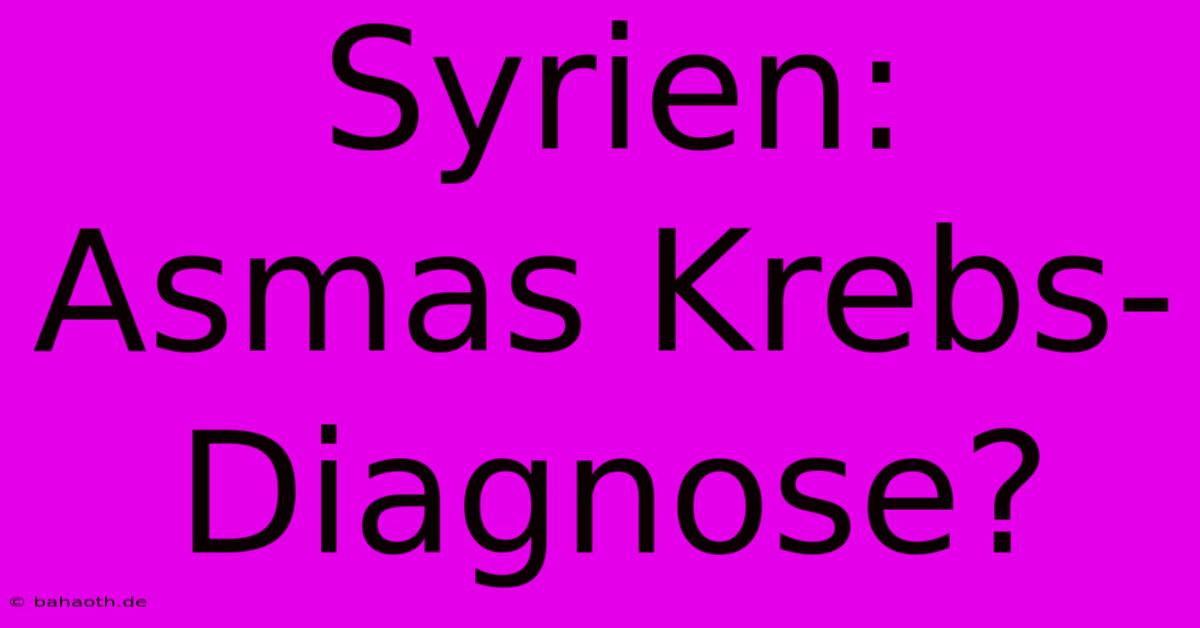 Syrien: Asmas Krebs-Diagnose?