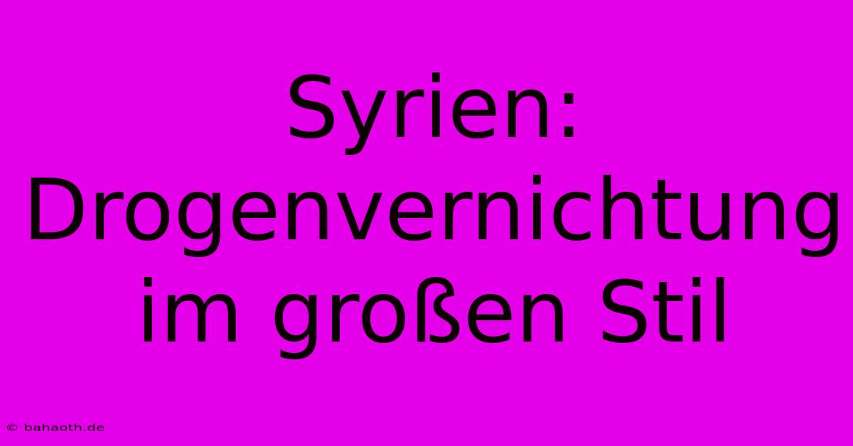 Syrien: Drogenvernichtung Im Großen Stil