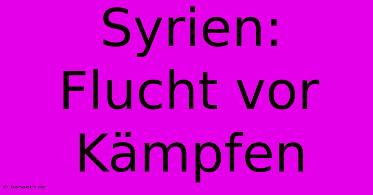 Syrien: Flucht Vor Kämpfen