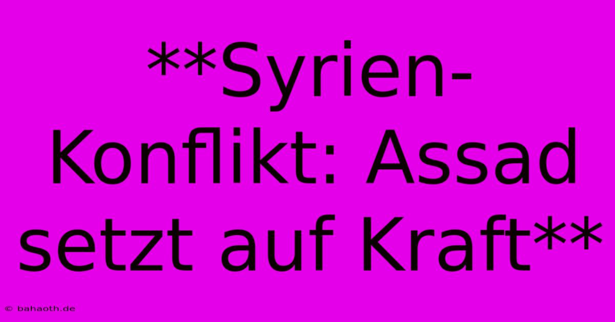 **Syrien-Konflikt: Assad Setzt Auf Kraft**