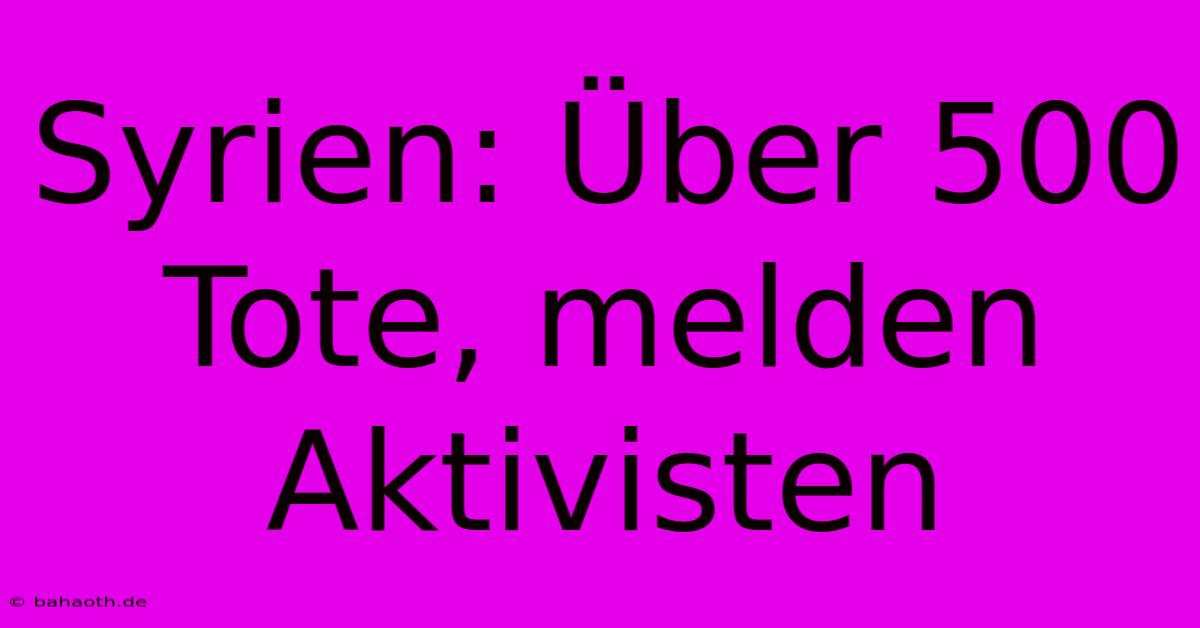 Syrien: Über 500 Tote, Melden Aktivisten