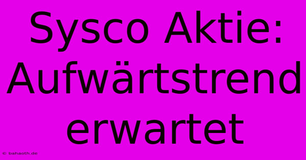 Sysco Aktie: Aufwärtstrend Erwartet