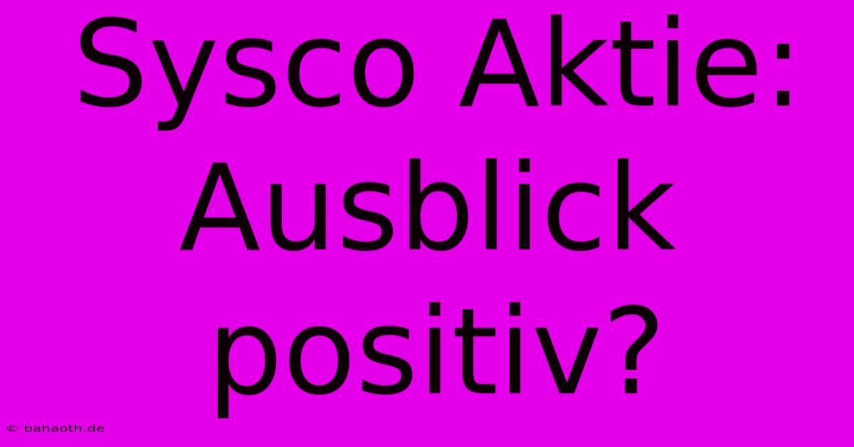 Sysco Aktie: Ausblick Positiv?