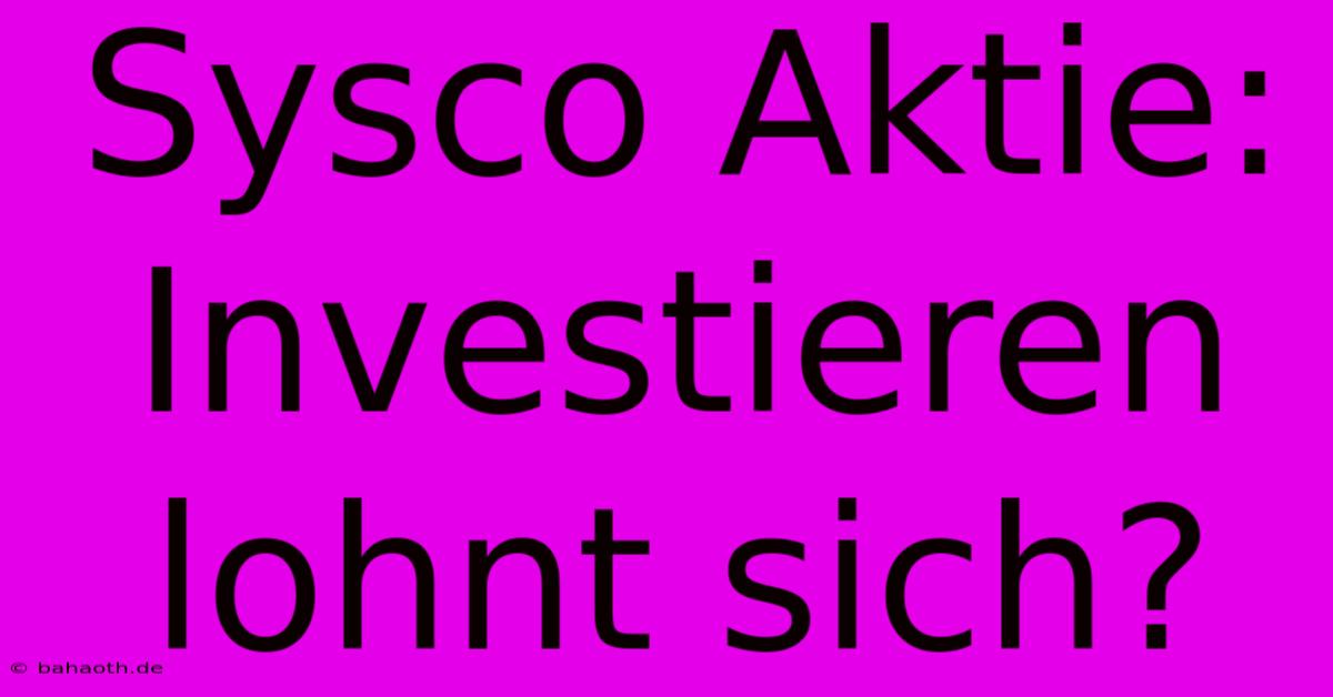 Sysco Aktie: Investieren Lohnt Sich?