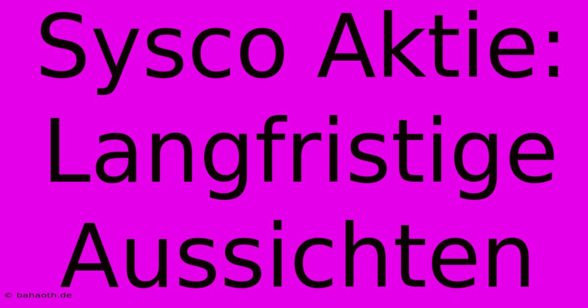 Sysco Aktie:  Langfristige Aussichten