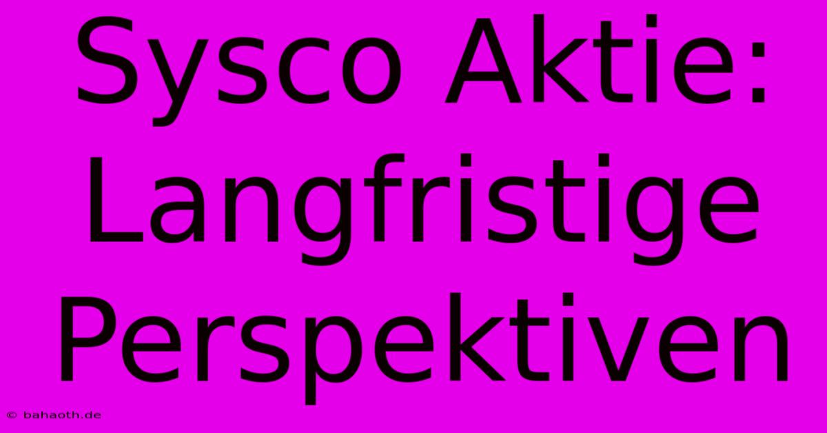 Sysco Aktie:  Langfristige Perspektiven