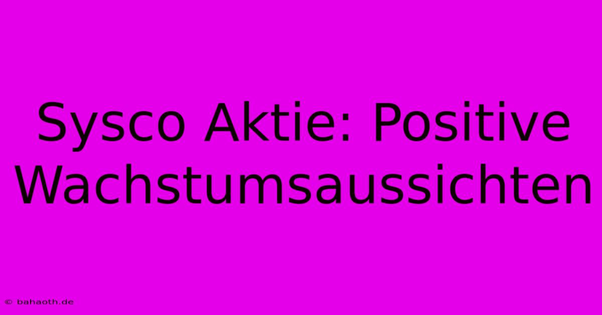 Sysco Aktie: Positive Wachstumsaussichten