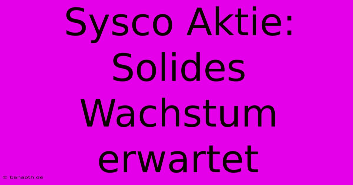 Sysco Aktie:  Solides Wachstum Erwartet