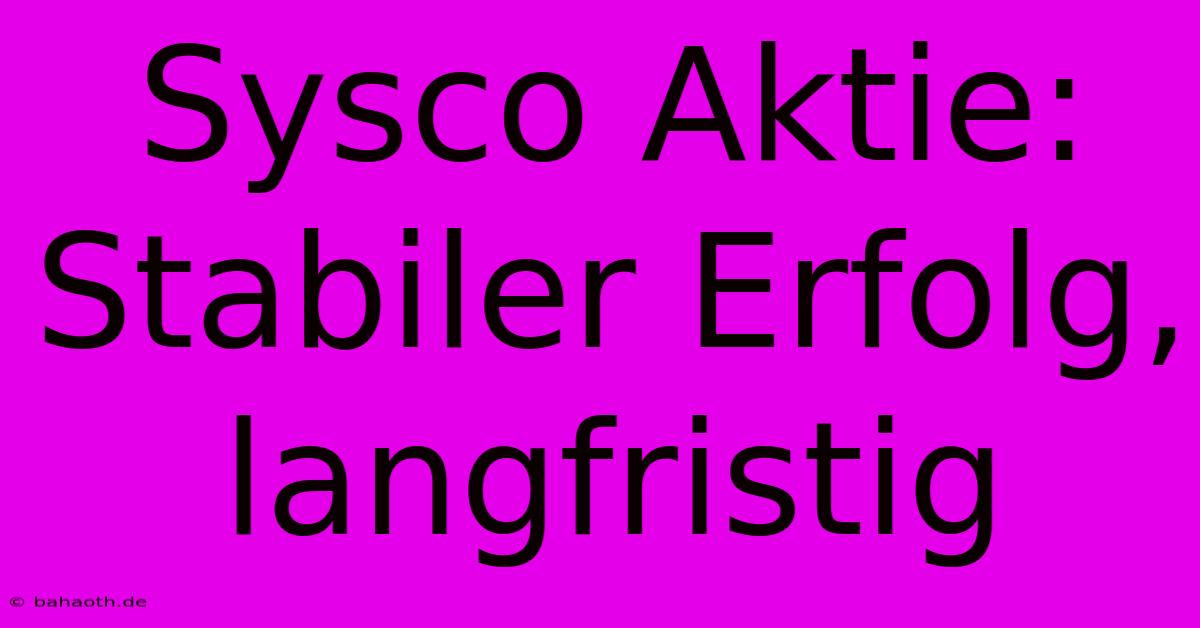 Sysco Aktie:  Stabiler Erfolg, Langfristig