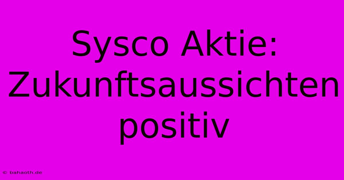 Sysco Aktie:  Zukunftsaussichten Positiv