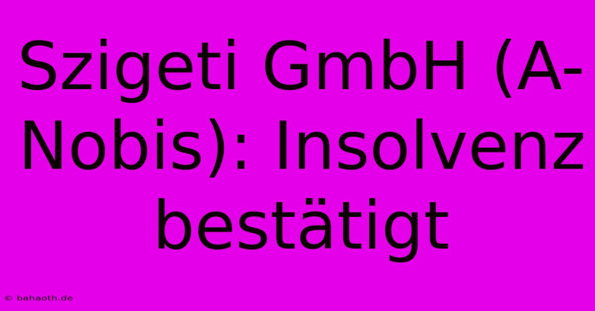 Szigeti GmbH (A-Nobis): Insolvenz Bestätigt