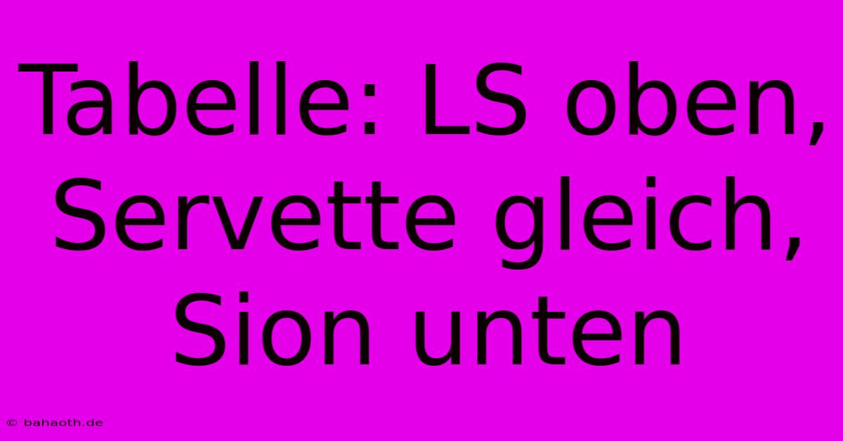 Tabelle: LS Oben, Servette Gleich, Sion Unten