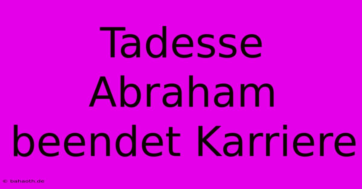 Tadesse Abraham Beendet Karriere