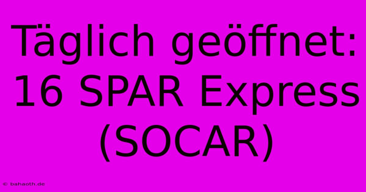 Täglich Geöffnet: 16 SPAR Express (SOCAR)