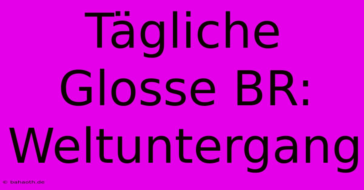 Tägliche Glosse BR: Weltuntergang