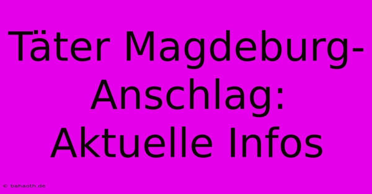 Täter Magdeburg-Anschlag: Aktuelle Infos