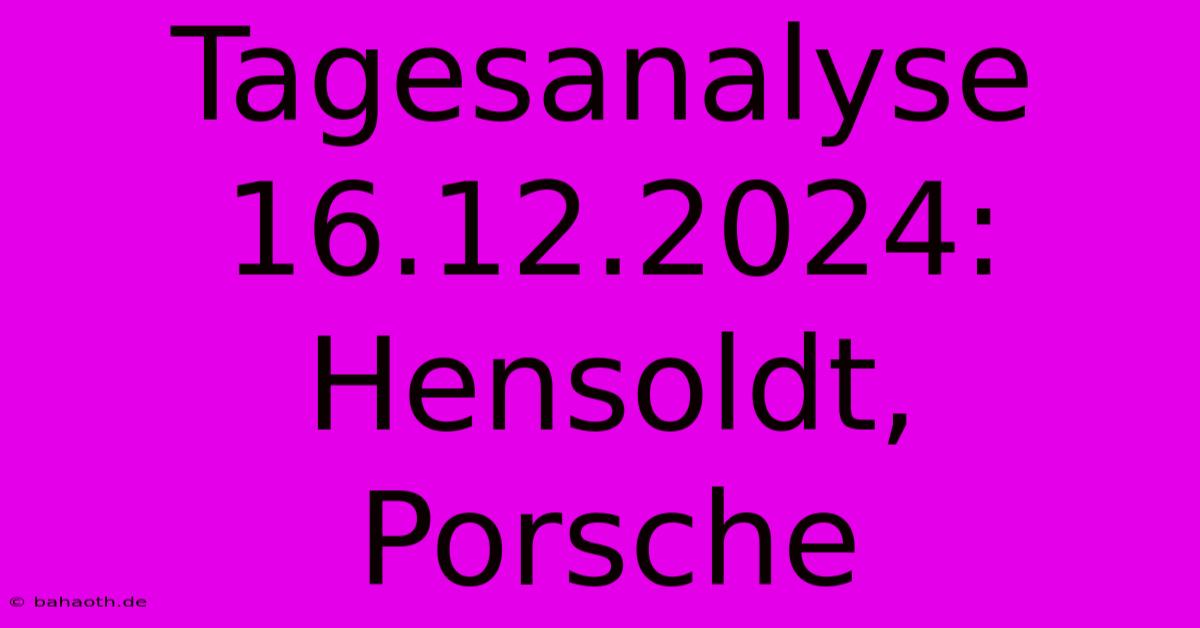 Tagesanalyse 16.12.2024: Hensoldt, Porsche