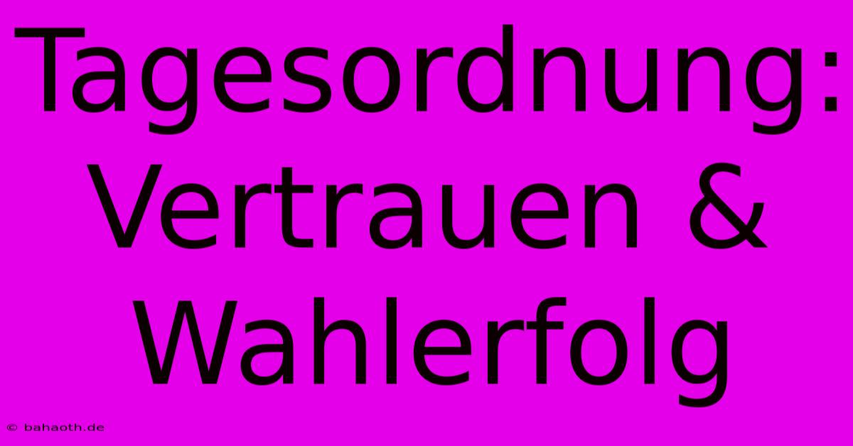 Tagesordnung: Vertrauen & Wahlerfolg