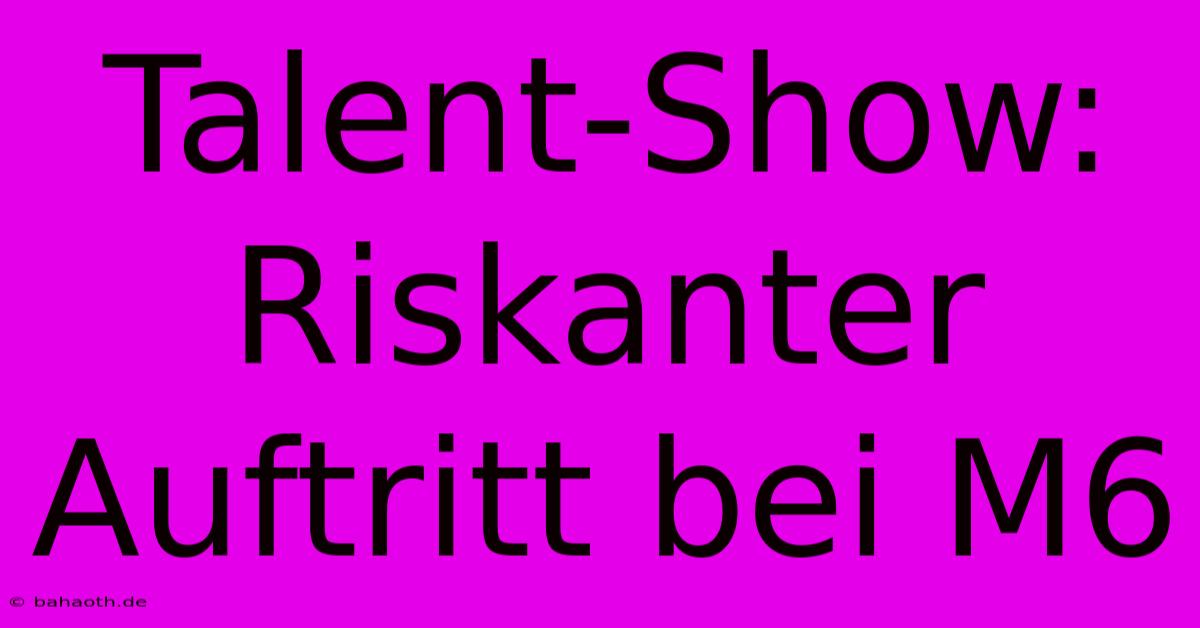 Talent-Show: Riskanter Auftritt Bei M6