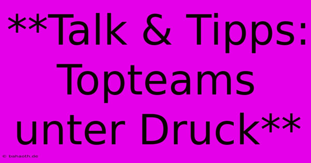 **Talk & Tipps: Topteams Unter Druck**