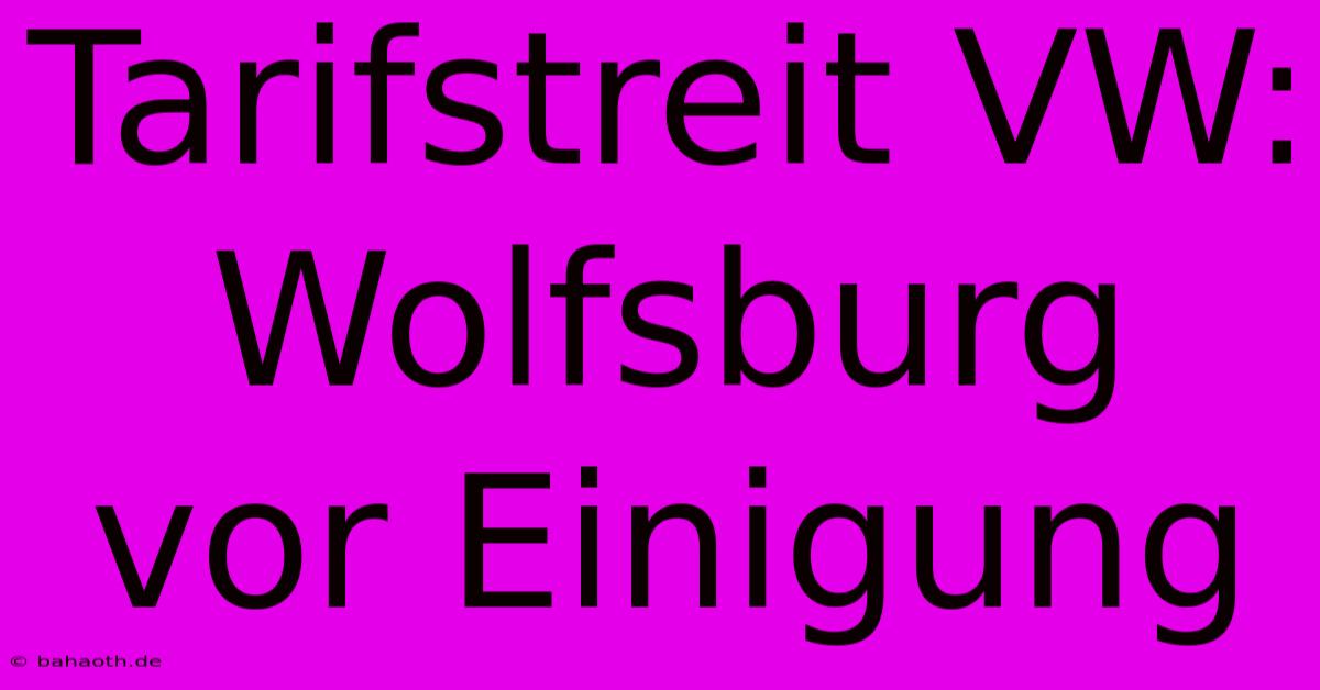 Tarifstreit VW:  Wolfsburg Vor Einigung